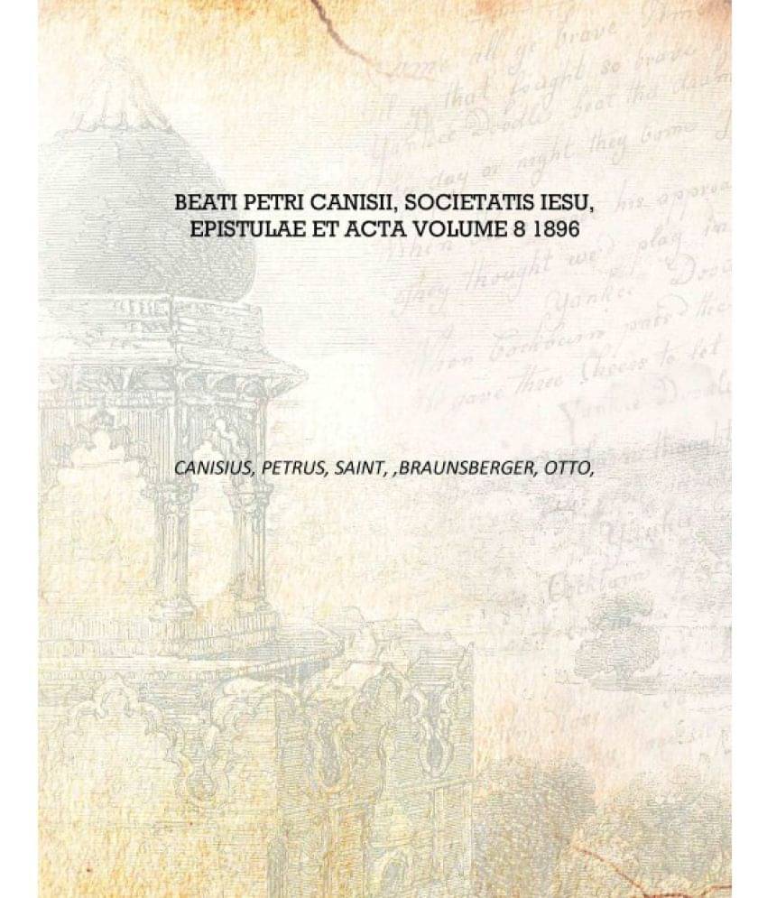     			Beati Petri Canisii, Societatis Iesu, Epistulae et acta Volume 8 1896 [Hardcover]