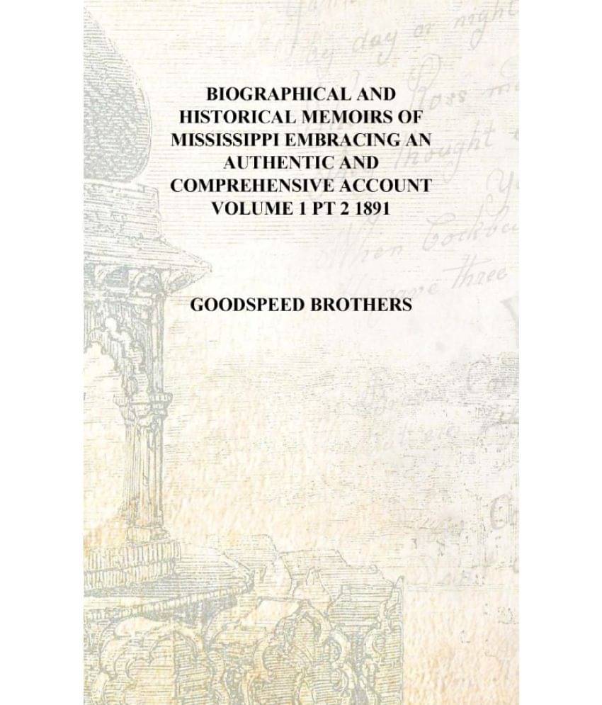 Biographical and historical memoirs of Mississippi embracing an authentic and comprehensive account Volume 1 pt 2 1891 [Hardco.. Biographical and historical memoirs of Mississippi embracing an authentic and comprehensive account Volume 1 pt 2 1891 [Hardco..