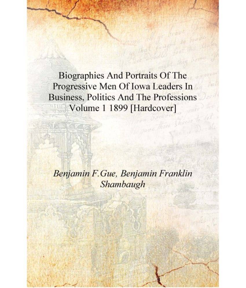 Biographies and portraits of the progressive men of Iowa leaders in business, politics and the professions Volume 1 1899 [Hard.. Biographies and portraits of the progressive men of Iowa leaders in business, politics and the professions Volume 1 1899 [Hard..