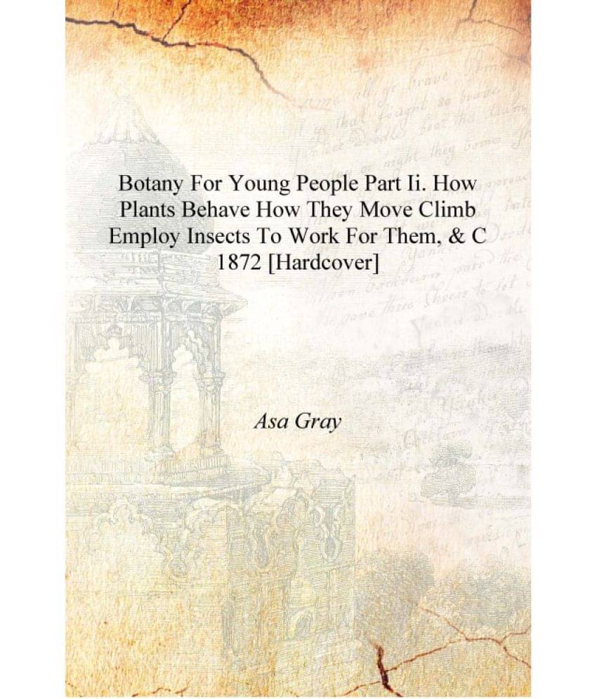     			Botany for young people Part II. How plants behave how they move climb employ insects to work for them, & c 1872 [Hardcover]