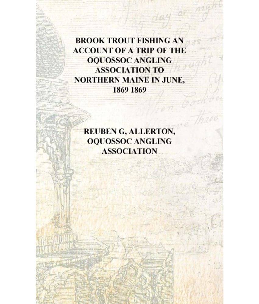     			Brook trout fishing an account of a trip of the Oquossoc Angling Association to northern Maine in June, 1869 1869 [Hardcover]