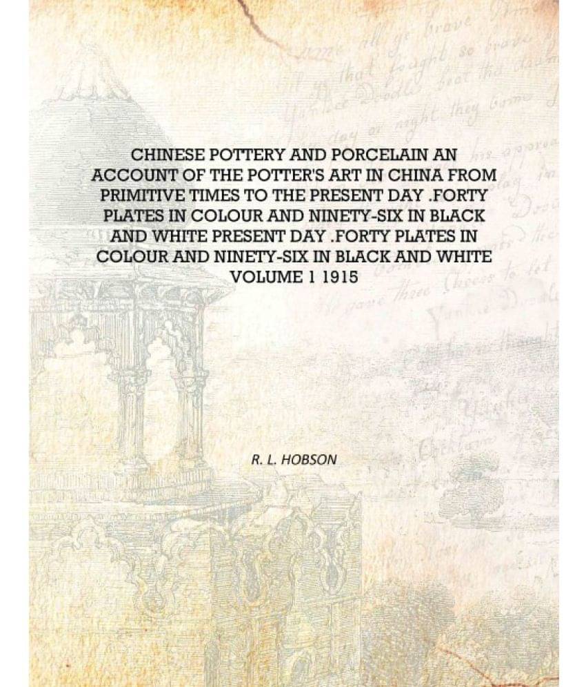 Chinese Pottery And Porcelain An Account Of The Potter's Art In China From Primitive Times To The Present Day .Forty Plates In.. Chinese Pottery And Porcelain An Account Of The Potter's Art In China From Primitive Times To The Present Day .Forty Plates In..