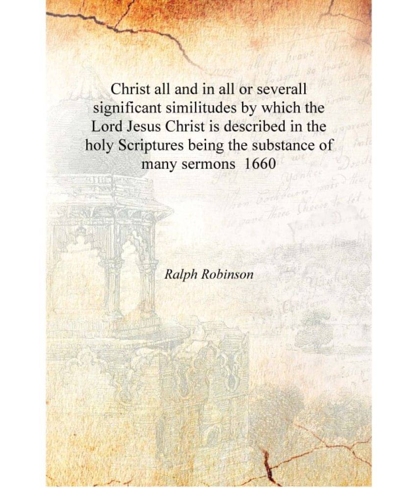 Christ all and in all or severall significant similitudes by which the Lord Jesus Christ is described in the holy Scriptures b.. Christ all and in all or severall significant similitudes by which the Lord Jesus Christ is described in the holy Scriptures b..