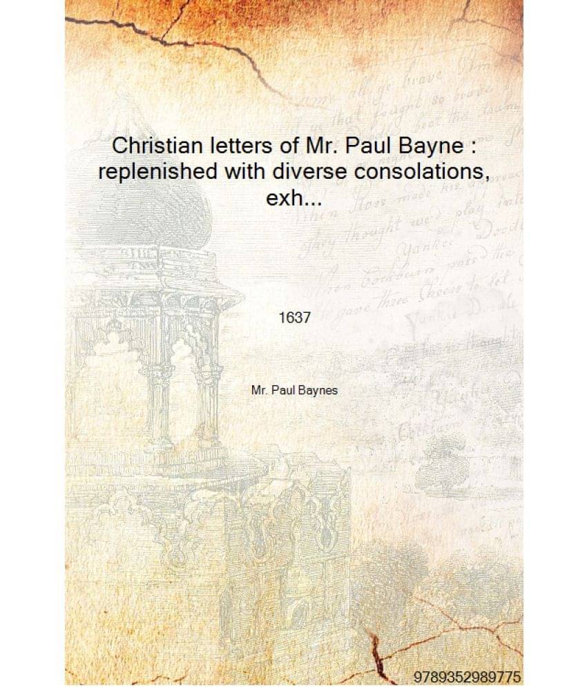 Christian letters of Mr. Paul Bayne : replenished with diverse consolations, exhortations, and directions, tending to promote .. Christian letters of Mr. Paul Bayne : replenished with diverse consolations, exhortations, and directions, tending to promote ..