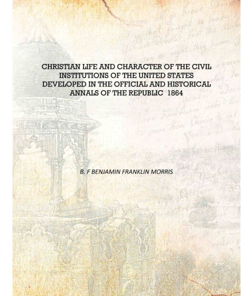     			Christian life and character of the civil institutions of the United States developed in the official and historical annals of..