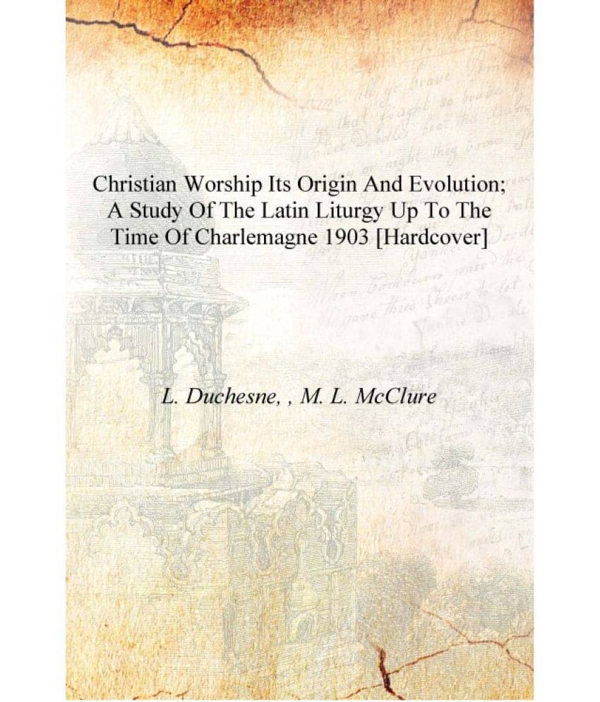     			Christian worship its origin and evolution; a study of the Latin liturgy up to the time of Charlemagne 1903 [Hardcover]