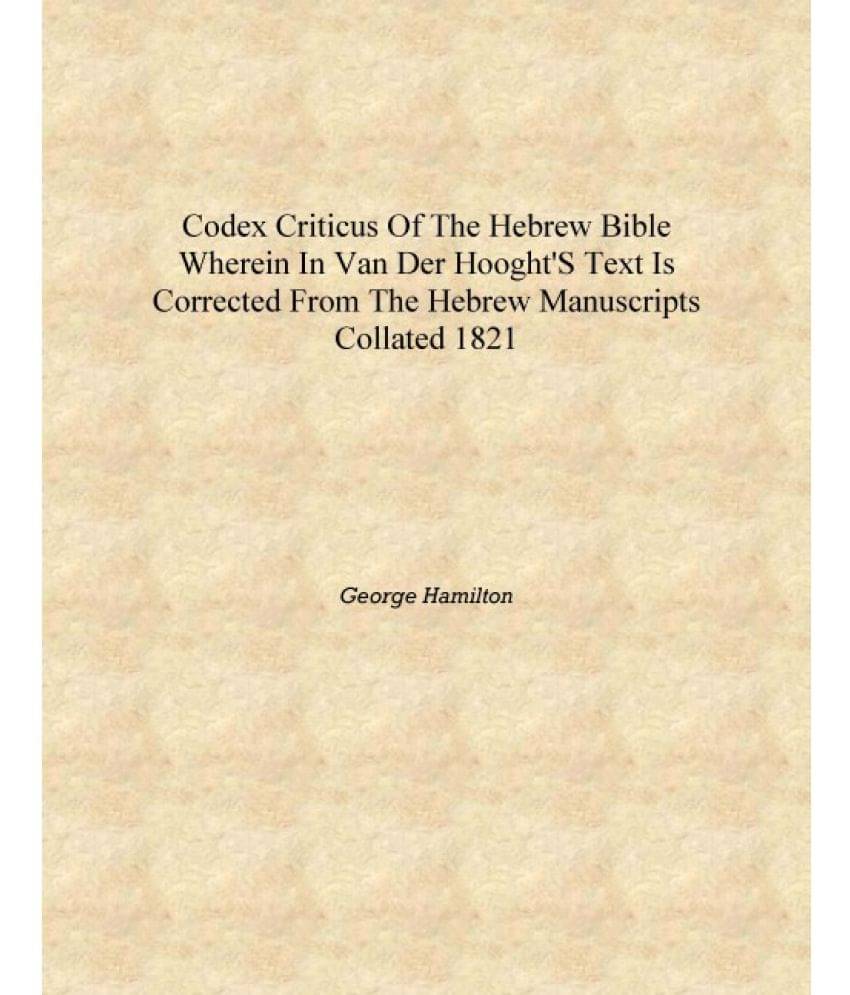 Codex criticus of the Hebrew Bible Wherein in Van der Hooght's text is corrected from the Hebrew manuscripts collated 1821 [Ha.. Codex criticus of the Hebrew Bible Wherein in Van der Hooght's text is corrected from the Hebrew manuscripts collated 1821 [Ha..