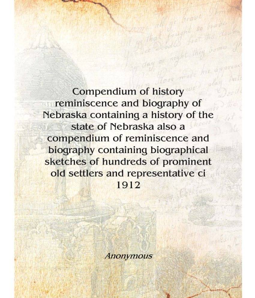 Compendium of history reminiscence and biography of Nebraska containing a history of the state of Nebraska also a compendium o.. Compendium of history reminiscence and biography of Nebraska containing a history of the state of Nebraska also a compendium o..