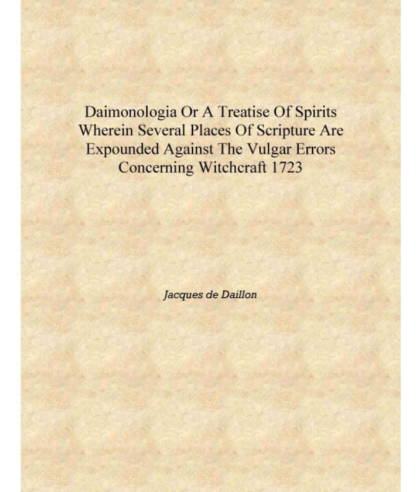 Daimonologia or A treatise of spirits Wherein several places of scripture are expounded against the vulgar errors concerning w.. Daimonologia or A treatise of spirits Wherein several places of scripture are expounded against the vulgar errors concerning w..