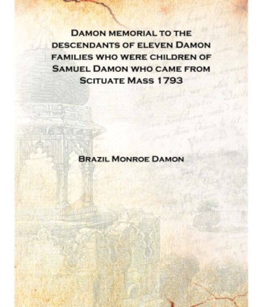 Damon memorial to the descendants of eleven Damon families who were children of Samuel Damon who came from Scituate Mass 1793 .. Damon memorial to the descendants of eleven Damon families who were children of Samuel Damon who came from Scituate Mass 1793 ..