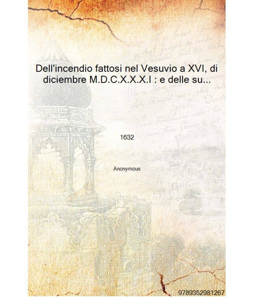     			Dell'incendio fattosi nel Vesuvio a XVI, di diciembre M.D.C.X.X.X.I : e delle sue cause, ed effeti, con la narrazione di quant..