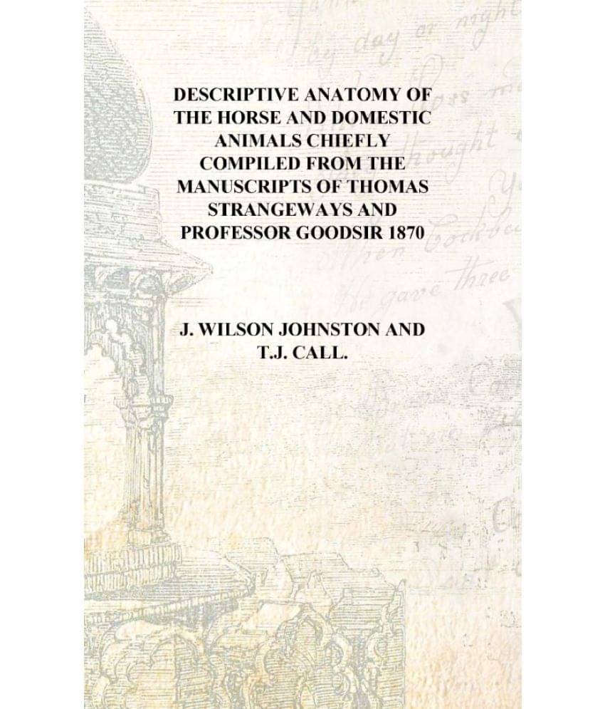 Descriptive anatomy of the horse and domestic animals Chiefly compiled from the manuscripts of Thomas Strangeways and Professo..     			Descriptive anatomy of the horse and domestic animals Chiefly compiled from the manuscripts of Thomas Strangeways and Professo..
