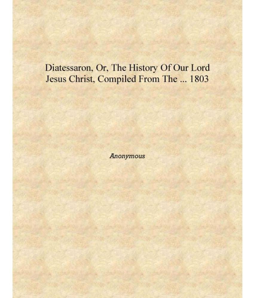     			Diatessaron, or, The history of our lord Jesus Christ, compiled from the ... 1803 [Hardcover]