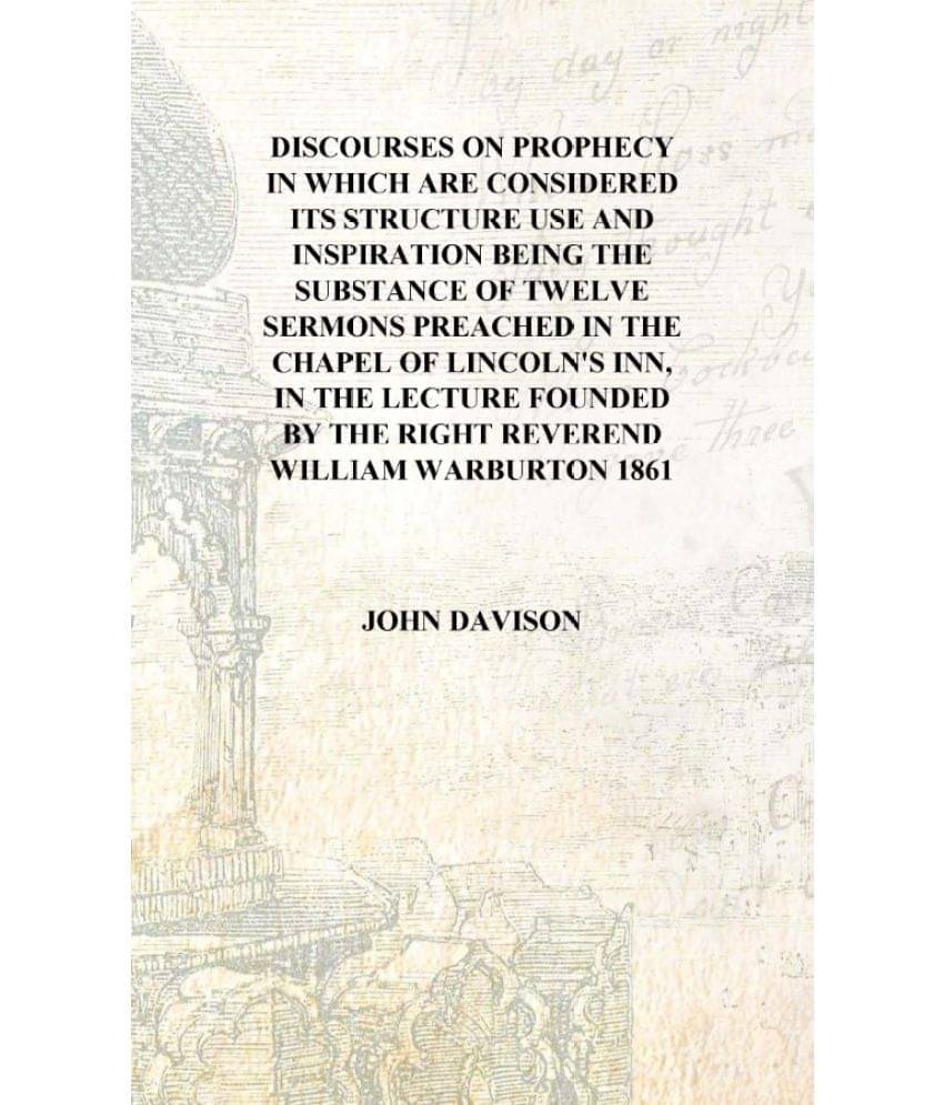 Discourses on prophecy in which are considered its structure use and inspiration being the substance of twelve sermons preache.. Discourses on prophecy in which are considered its structure use and inspiration being the substance of twelve sermons preache..