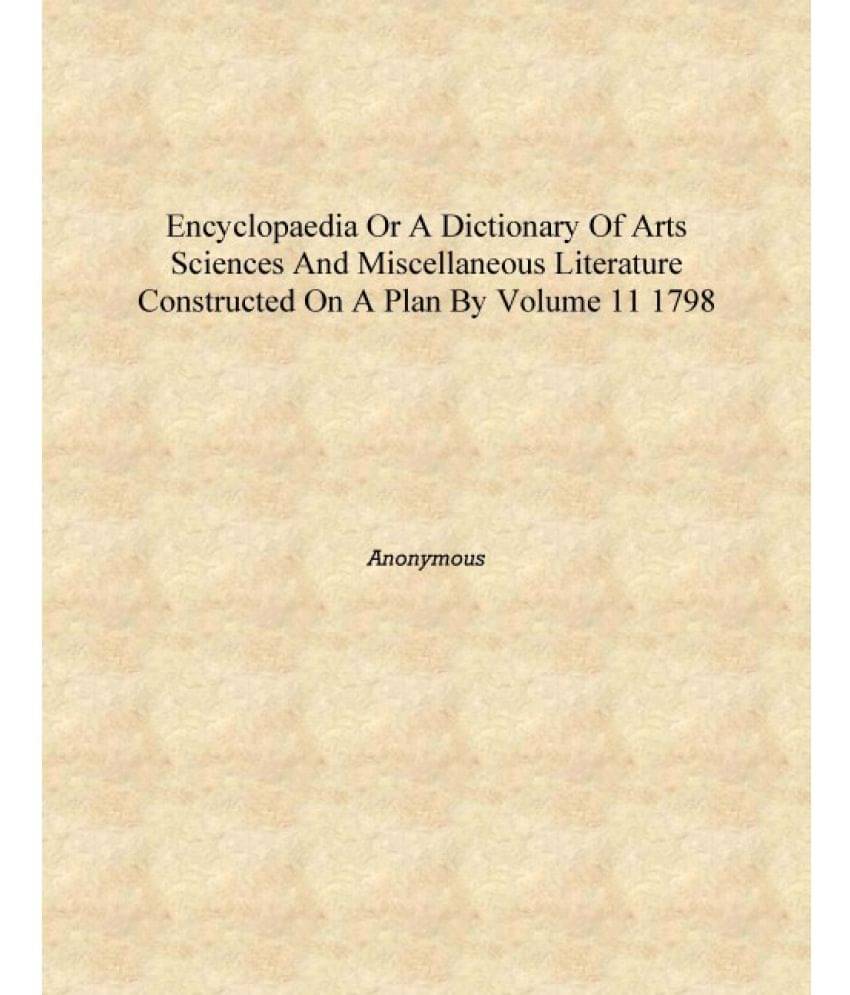 Encyclopaedia or A dictionary of arts sciences and miscellaneous literature constructed on a plan by Volume 11 1798 [Hardcover..     			Encyclopaedia or A dictionary of arts sciences and miscellaneous literature constructed on a plan by Volume 11 1798 [Hardcover..