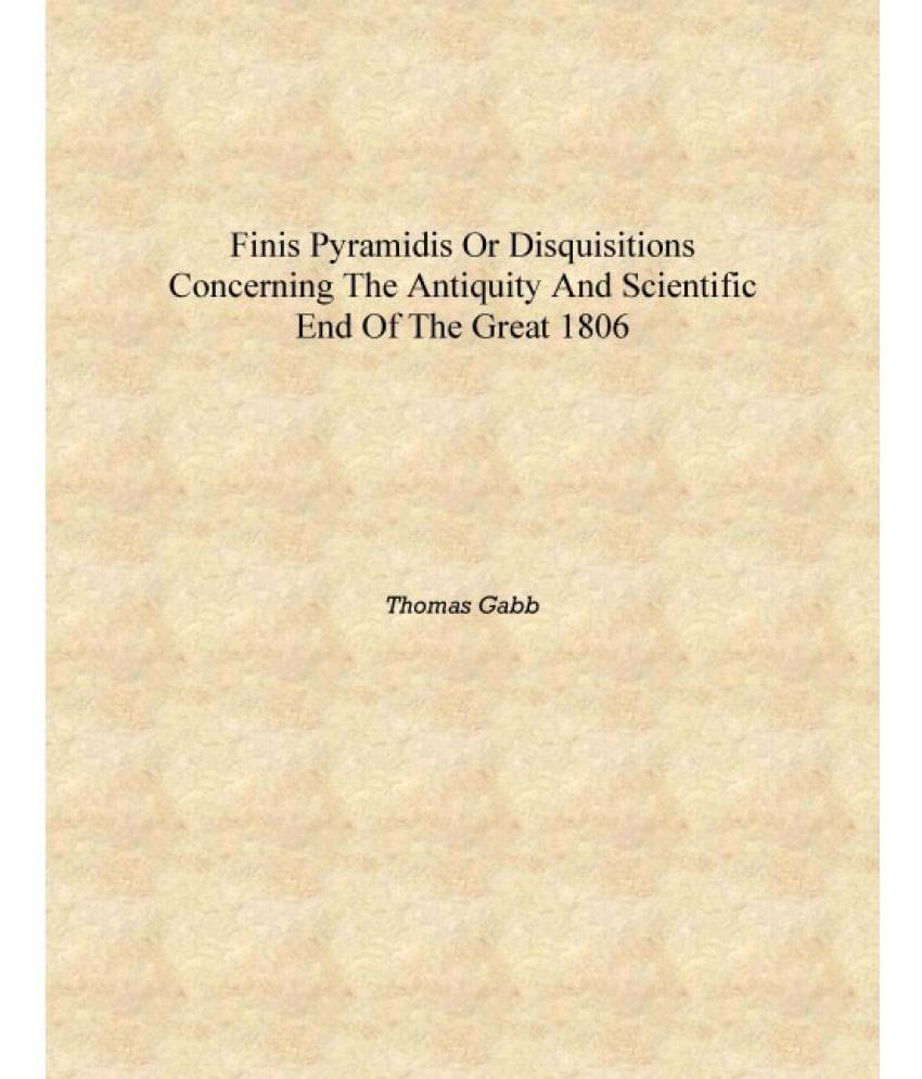     			Finis pyramidis or Disquisitions concerning the antiquity and scientific end of the great 1806 [Hardcover]