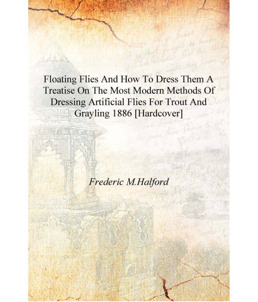 Floating flies and how to dress them a treatise on the most modern methods of dressing artificial flies for trout and grayling.. Floating flies and how to dress them a treatise on the most modern methods of dressing artificial flies for trout and grayling..