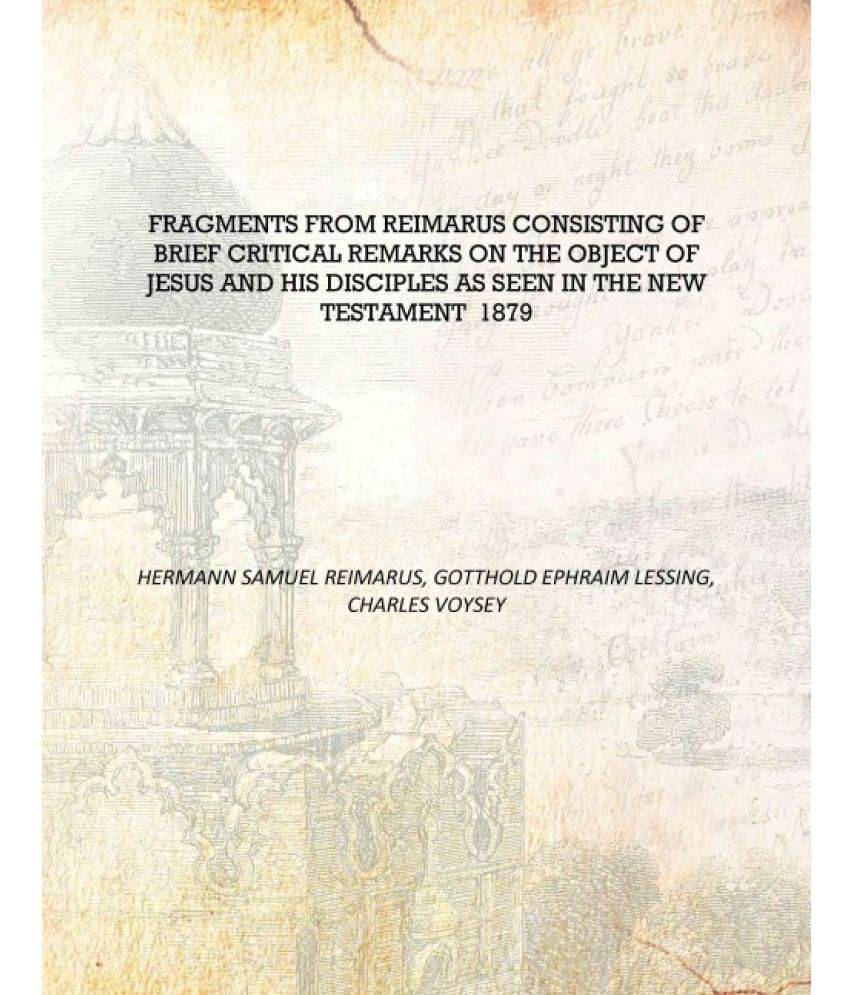     			Fragments from Reimarus consisting of brief critical remarks on the object of Jesus and His disciples as seen in the New Testa..