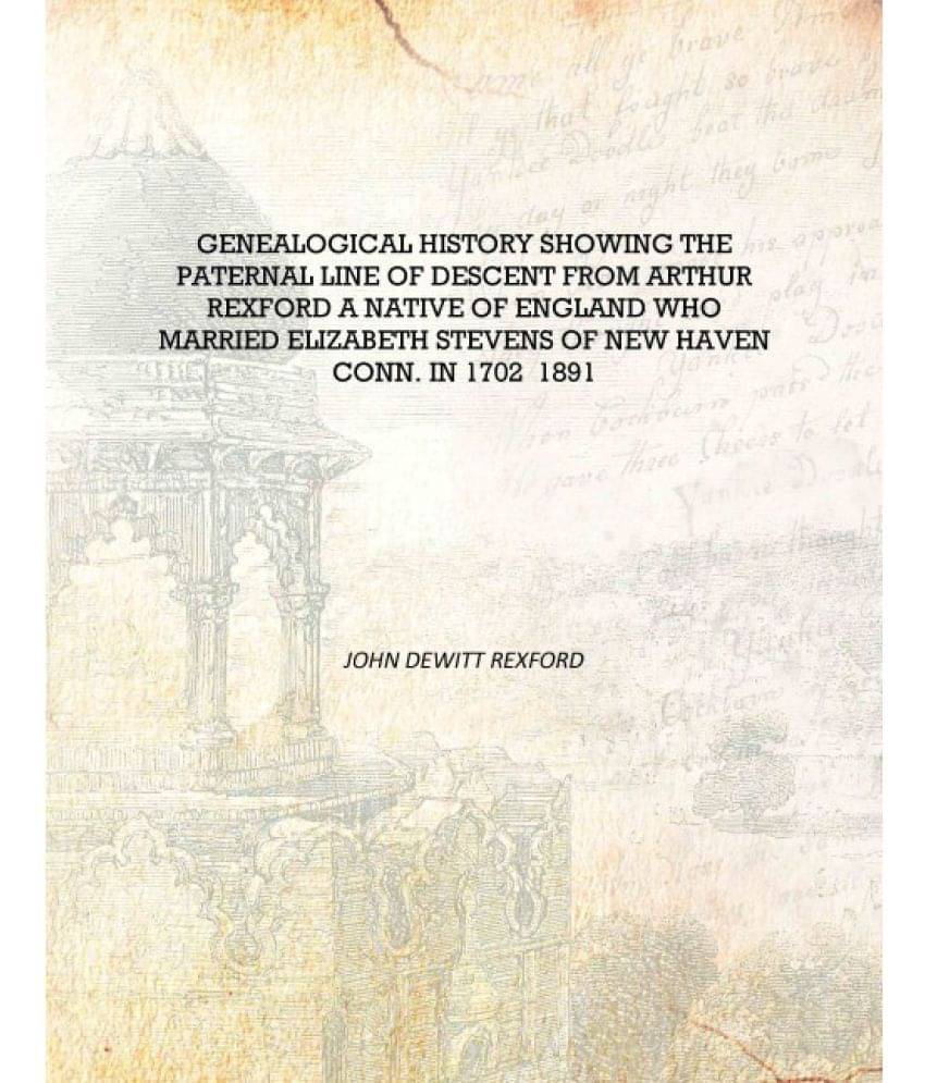 Genealogical history showing the paternal line of descent from Arthur Rexford a native of England who married Elizabeth Steven.. Genealogical history showing the paternal line of descent from Arthur Rexford a native of England who married Elizabeth Steven..