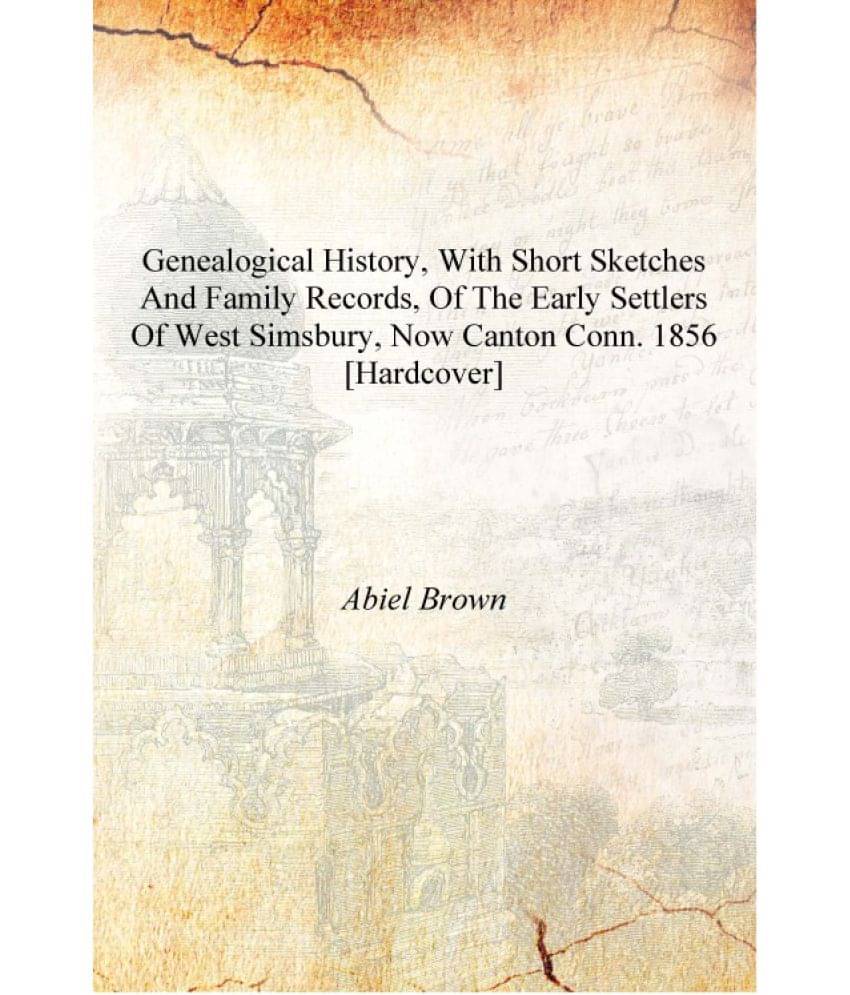 Genealogical history, with short sketches and family records, of the early settlers of West Simsbury, now Canton Conn. 1856 [H.. Genealogical history, with short sketches and family records, of the early settlers of West Simsbury, now Canton Conn. 1856 [H..
