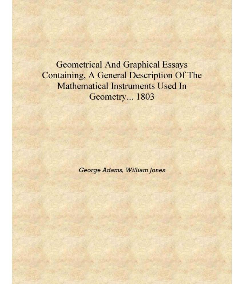 Geometrical and graphical essays containing, a general description of the mathematical instruments used in geometry... 1803 [H..     			Geometrical and graphical essays containing, a general description of the mathematical instruments used in geometry... 1803 [H..
