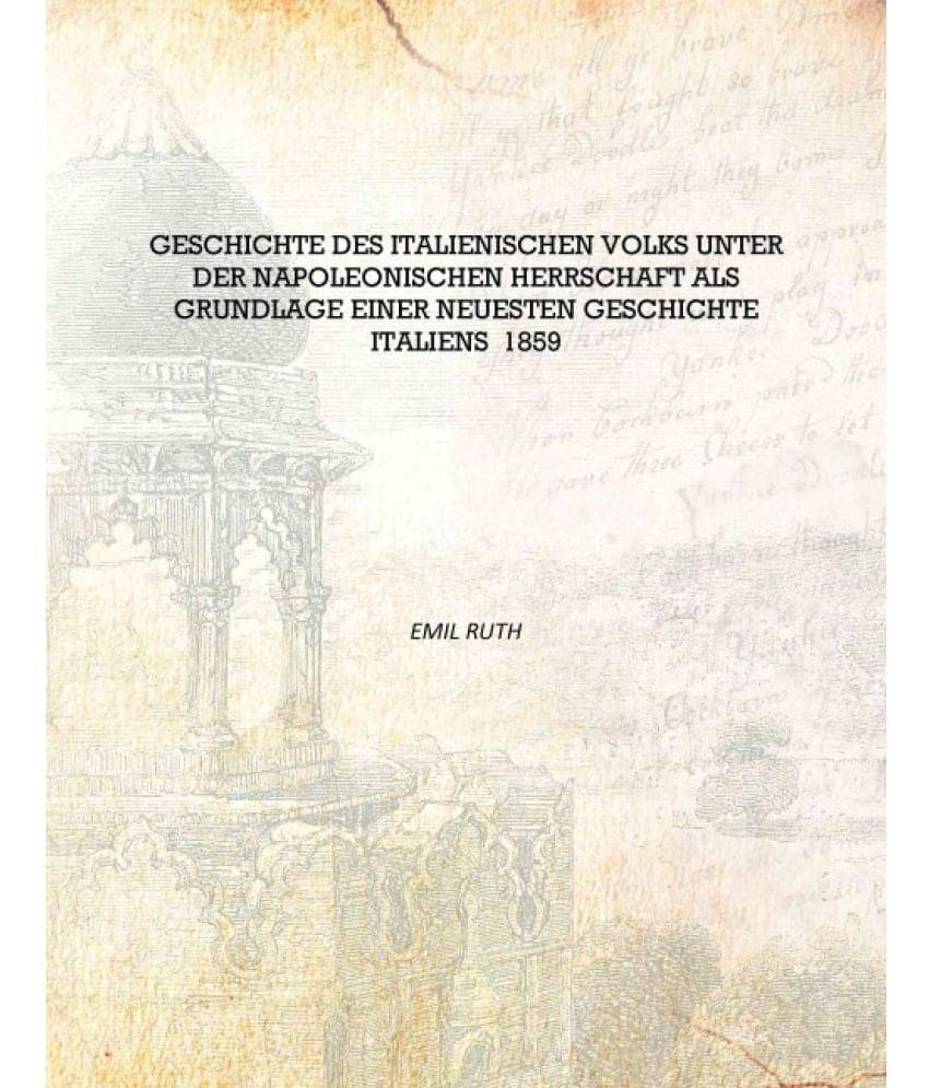 Geschichte des italienischen Volks unter der Napoleonischen Herrschaft als Grundlage einer neuesten Geschichte Italiens 1859 [.. Geschichte des italienischen Volks unter der Napoleonischen Herrschaft als Grundlage einer neuesten Geschichte Italiens 1859 [..