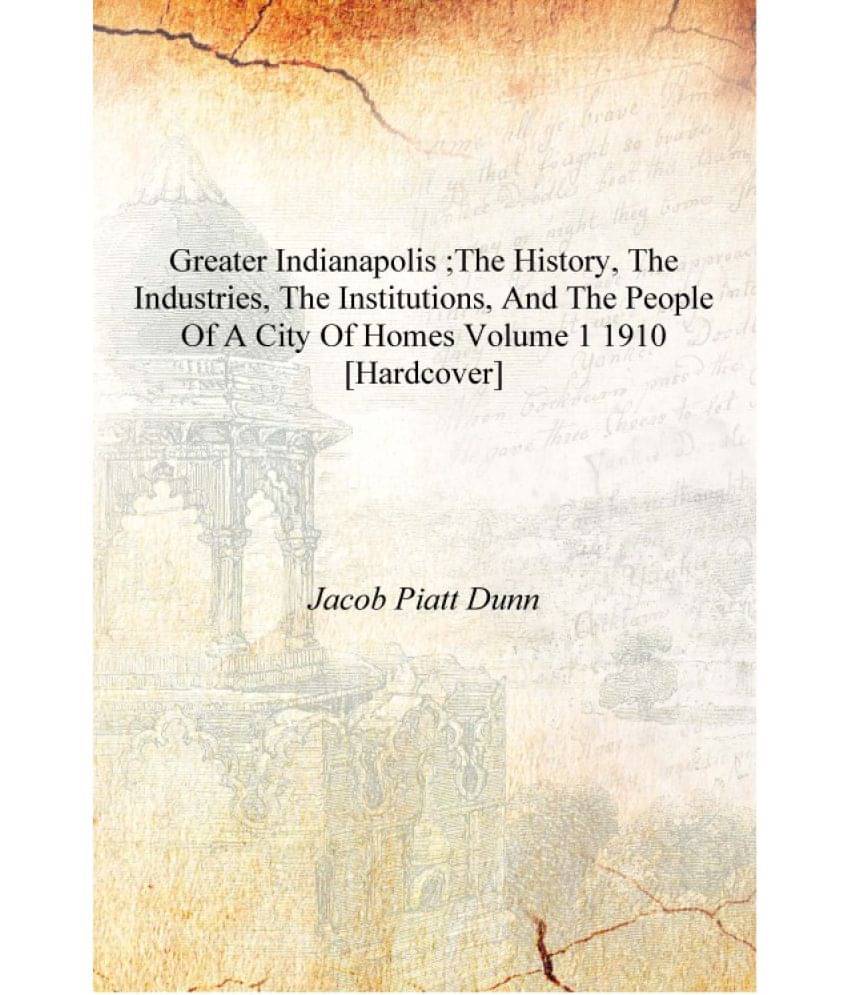     			Greater Indianapolis ;the history, the industries, the institutions, and the people of a city of homes Volume 1 1910 [Hardcove..