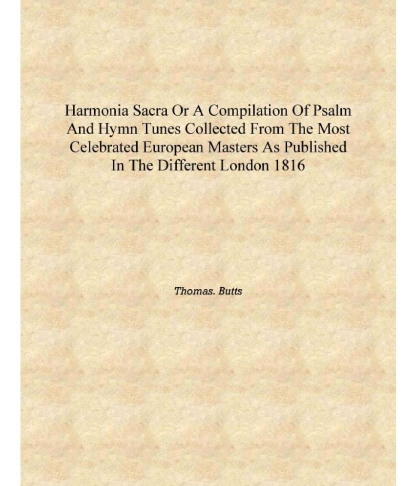 Harmonia sacra or A compilation of Psalm and hymn tunes collected from the most celebrated European masters as published in th.. Harmonia sacra or A compilation of Psalm and hymn tunes collected from the most celebrated European masters as published in th..