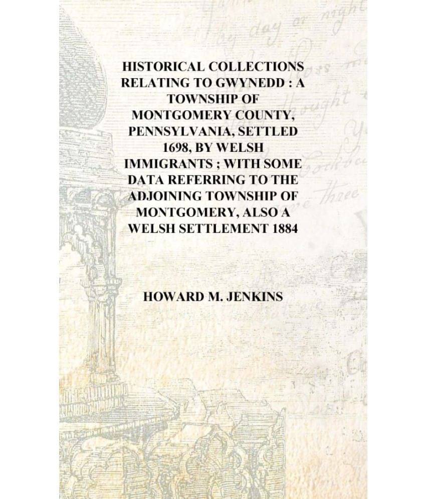 Historical collections relating to Gwynedd : a township of Montgomery County, Pennsylvania, settled 1698, by Welsh immigrants ..     			Historical collections relating to Gwynedd : a township of Montgomery County, Pennsylvania, settled 1698, by Welsh immigrants ..