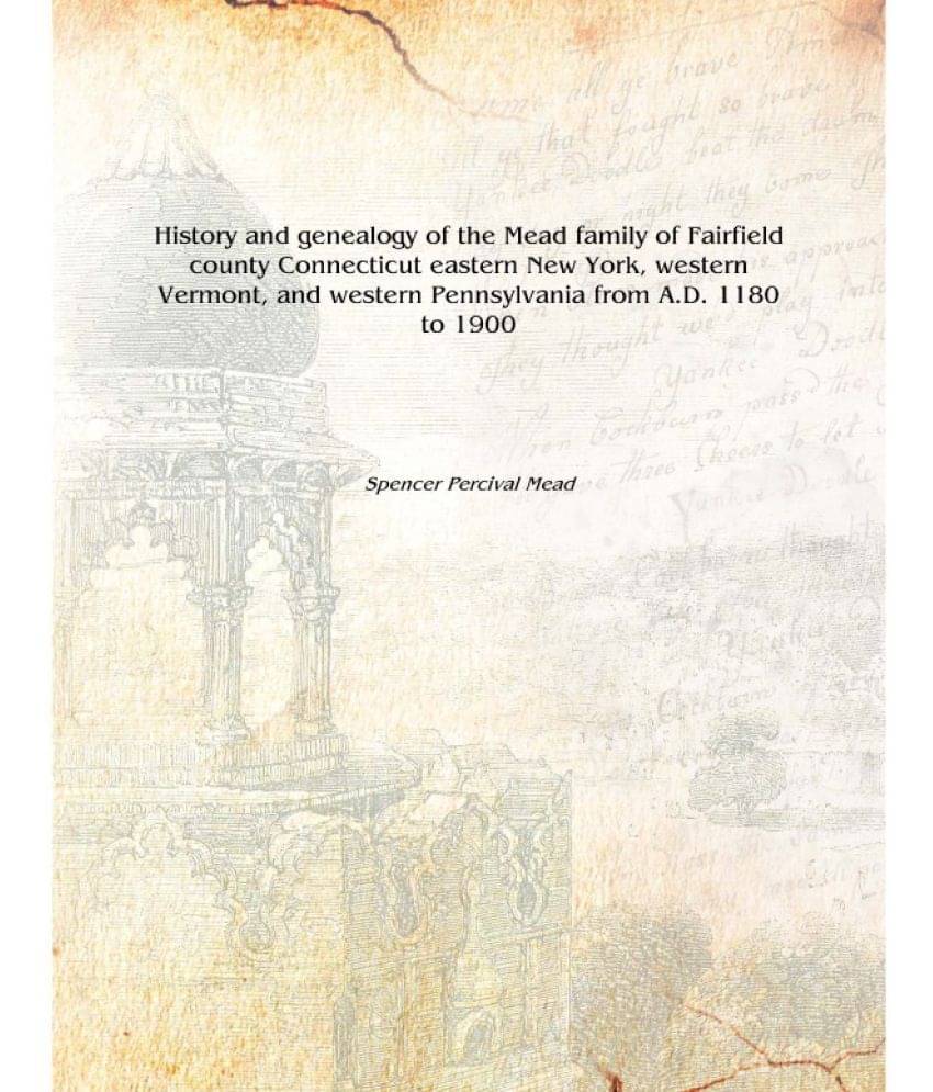 History and genealogy of the Mead family of Fairfield county Connecticut eastern New York, western Vermont, and western Pennsy.. History and genealogy of the Mead family of Fairfield county Connecticut eastern New York, western Vermont, and western Pennsy..