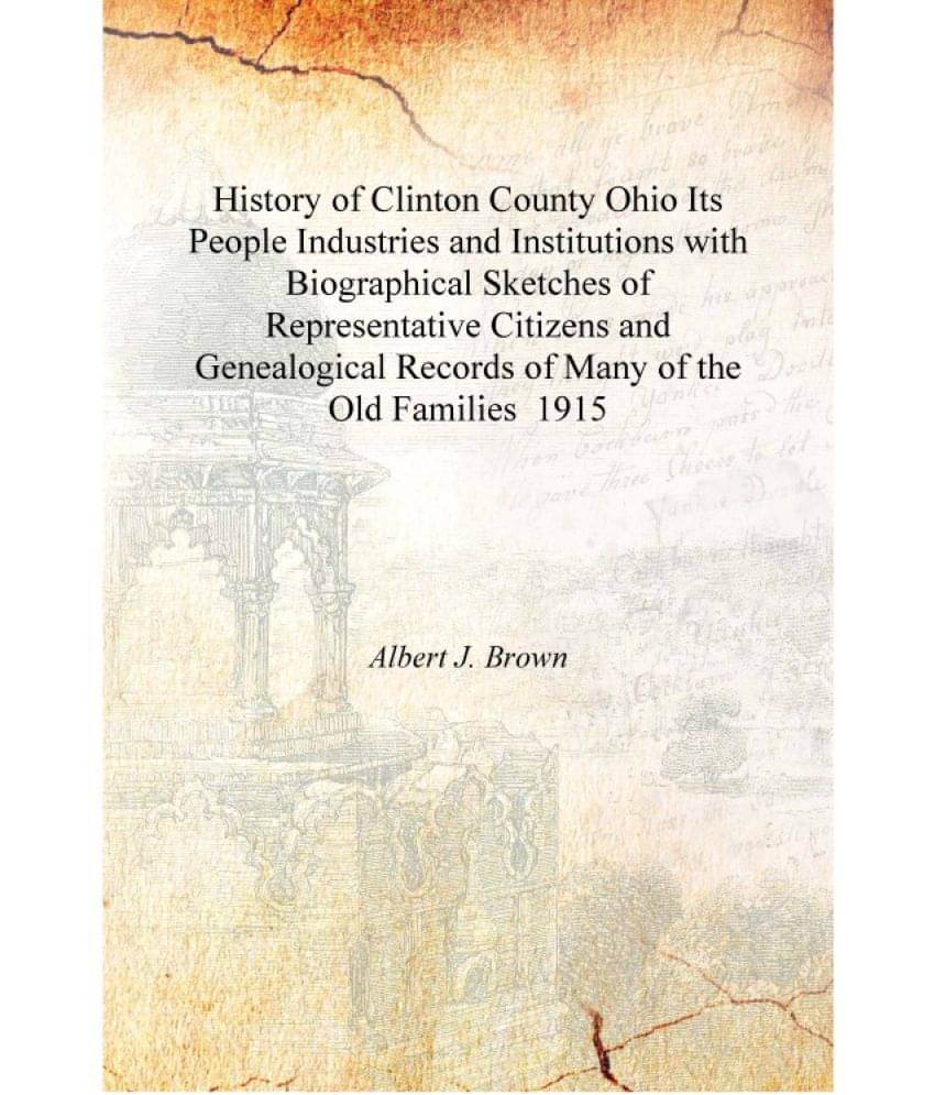     			History of Clinton County Ohio Its People Industries and Institutions with Biographical Sketches of Representative Citizens an..