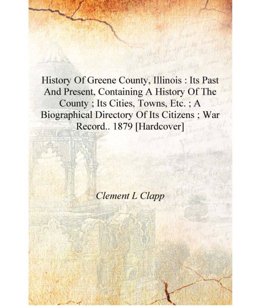 History of Greene County, Illinois : its past and present, containing a history of the county ; its cities, towns, etc. ; a bi..     			History of Greene County, Illinois : its past and present, containing a history of the county ; its cities, towns, etc. ; a bi..