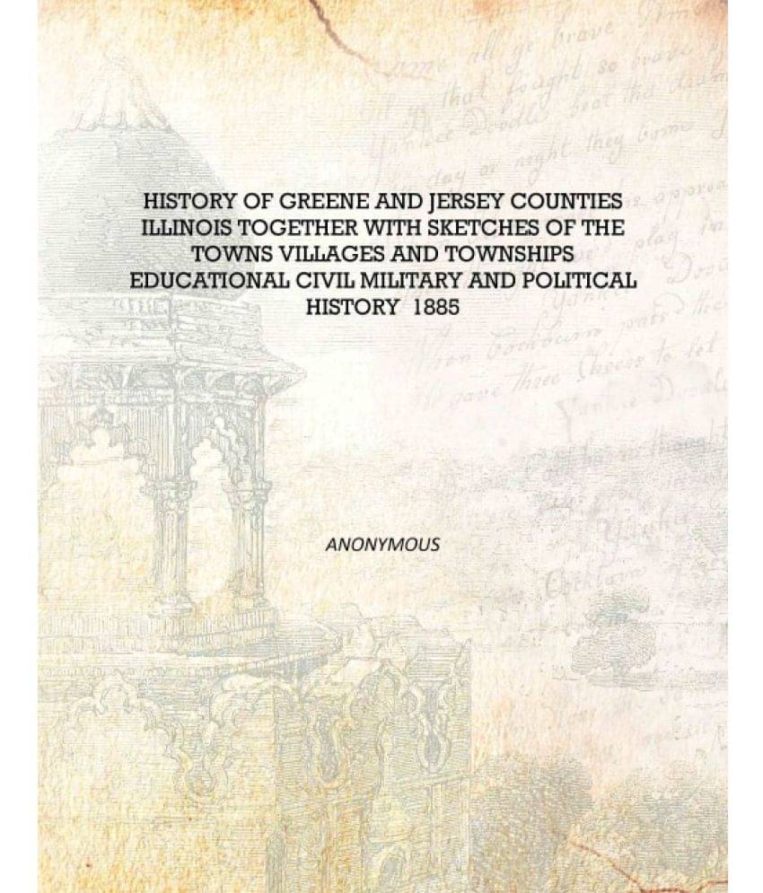 History of Greene and Jersey Counties Illinois together with sketches of the towns villages and townships educational civil mi.. History of Greene and Jersey Counties Illinois together with sketches of the towns villages and townships educational civil mi..