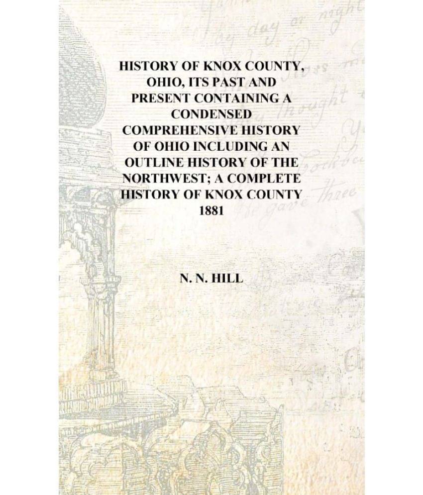     			History of Knox County, Ohio, its past and present Containing a condensed comprehensive history of Ohio including an outline h..