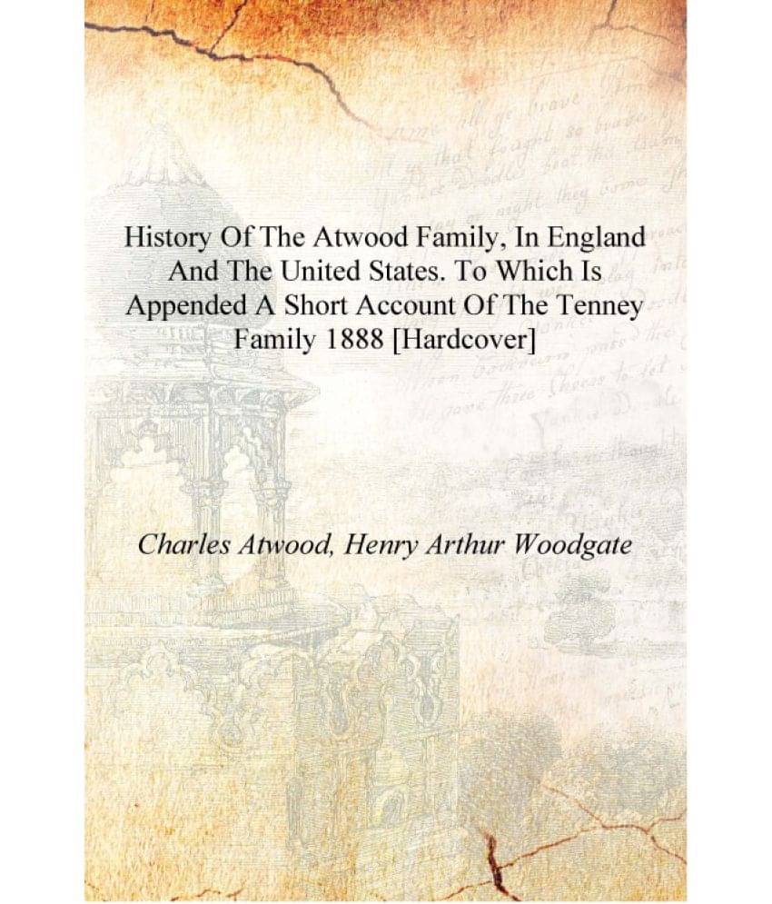 History of the Atwood family, in England and the United States. To which is appended a short account of the Tenney family 1888.. History of the Atwood family, in England and the United States. To which is appended a short account of the Tenney family 1888..
