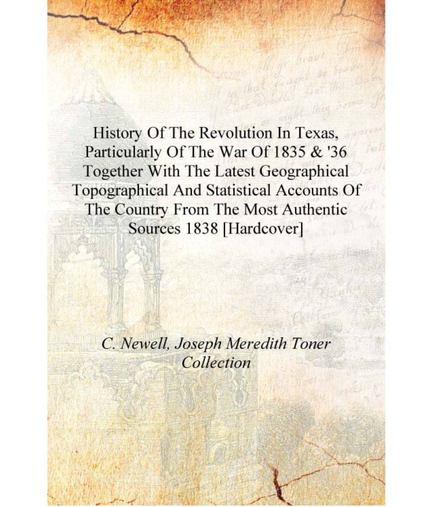     			History of the revolution in Texas, particularly of the war of 1835 & '36 together with the latest geographical topographical ..