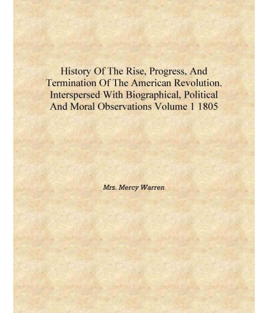     			History of the rise, progress, and termination of the American Revolution. Interspersed with biographical, political and moral..