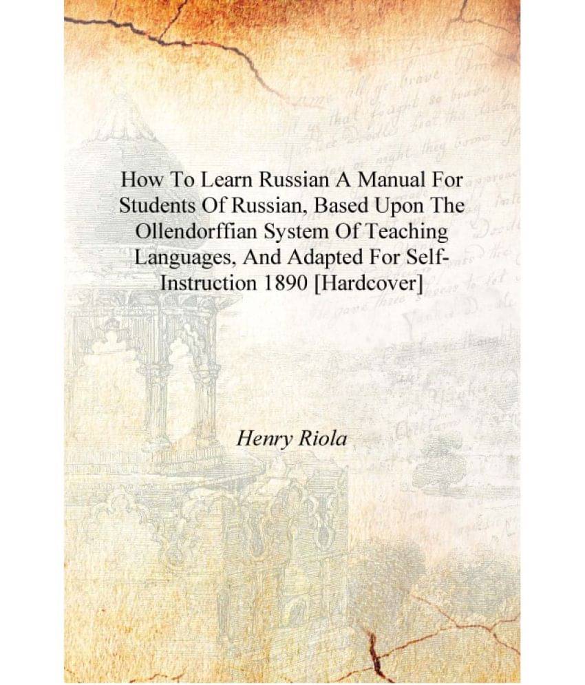 How to learn Russian A manual for students of Russian, based upon the Ollendorffian system of teaching languages, and adapted .. How to learn Russian A manual for students of Russian, based upon the Ollendorffian system of teaching languages, and adapted ..