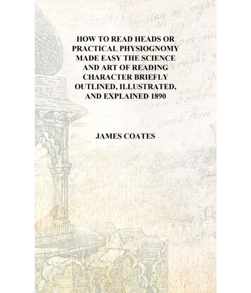 How to read heads or Practical physiognomy made easy the science and art of reading character briefly outlined, illustrated, a.. How to read heads or Practical physiognomy made easy the science and art of reading character briefly outlined, illustrated, a..
