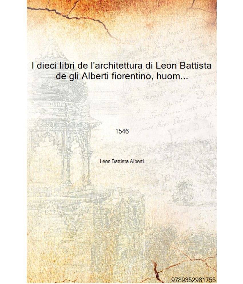 I dieci libri de l'architettura di Leon Battista de gli Alberti fiorentino, huomo in ogni altra dottrina eccellente 1546 [Hard.. I dieci libri de l'architettura di Leon Battista de gli Alberti fiorentino, huomo in ogni altra dottrina eccellente 1546 [Hard..