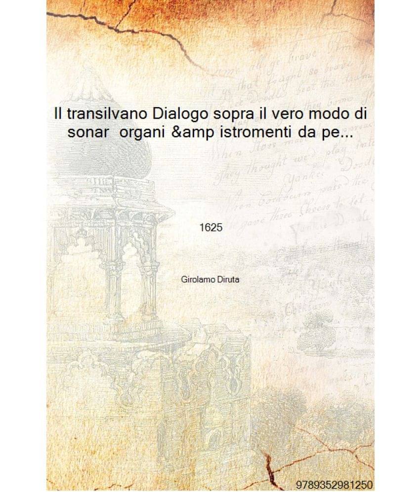 Il transilvano Dialogo sopra il vero modo di sonar organi & istromenti da penna. 1 del R. P. Girolamo Diruta 1625 [Hardcove..     			Il transilvano Dialogo sopra il vero modo di sonar organi & istromenti da penna. 1 del R. P. Girolamo Diruta 1625 [Hardcove..