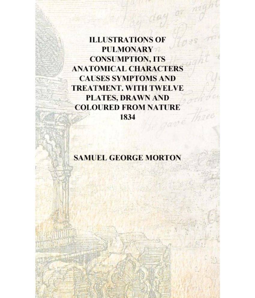 Illustrations of pulmonary consumption, its anatomical characters Causes symptoms and treatment. With twelve plates, drawn and.. Illustrations of pulmonary consumption, its anatomical characters Causes symptoms and treatment. With twelve plates, drawn and..