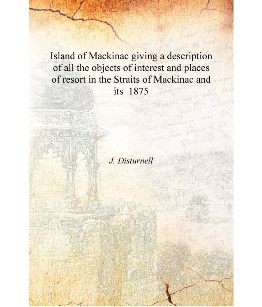 Island of Mackinac giving a description of all the objects of interest and places of resort in the Straits of Mackinac and its.. Island of Mackinac giving a description of all the objects of interest and places of resort in the Straits of Mackinac and its..