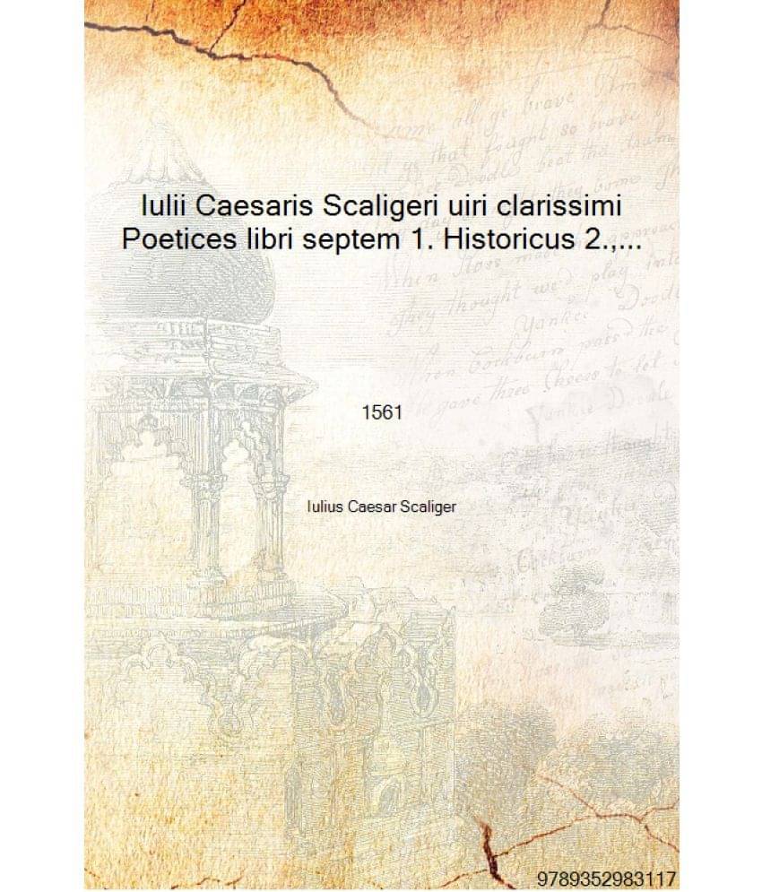 Iulii Caesaris Scaligeri uiri clarissimi Poetices libri septem 1. Historicus 2., Hyle 3., Idea 4., Parasceue 5., Criticus 6., .. Iulii Caesaris Scaligeri uiri clarissimi Poetices libri septem 1. Historicus 2., Hyle 3., Idea 4., Parasceue 5., Criticus 6., ..