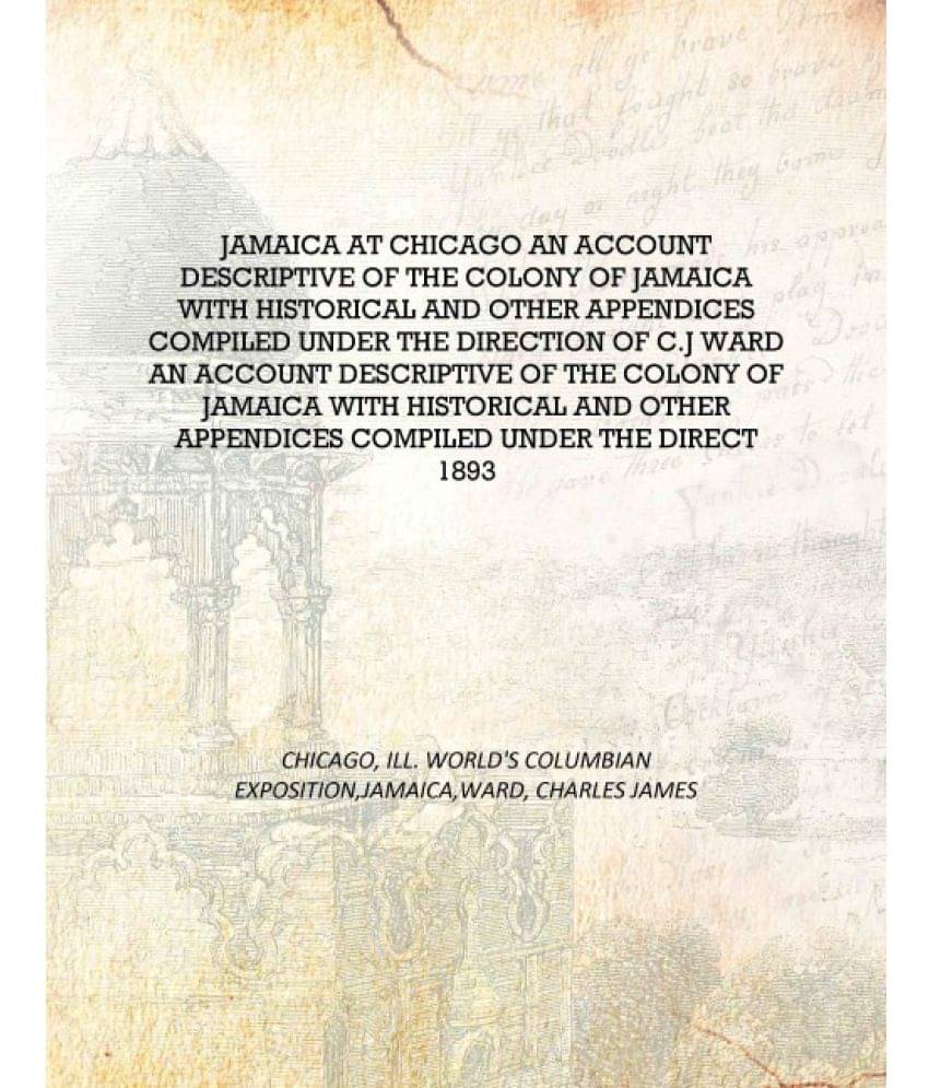 Jamaica At Chicago An Account Descriptive Of The Colony Of Jamaica With Historical And Other Appendices Compiled Under The Dir.. Jamaica At Chicago An Account Descriptive Of The Colony Of Jamaica With Historical And Other Appendices Compiled Under The Dir..