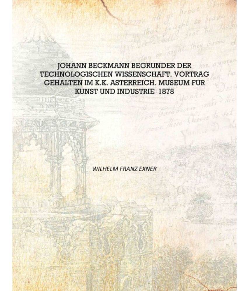 Johann Beckmann Begrunder der technologischen Wissenschaft. Vortrag gehalten im k.k. Asterreich. Museum fur Kunst und Industri..     			Johann Beckmann Begrunder der technologischen Wissenschaft. Vortrag gehalten im k.k. Asterreich. Museum fur Kunst und Industri..