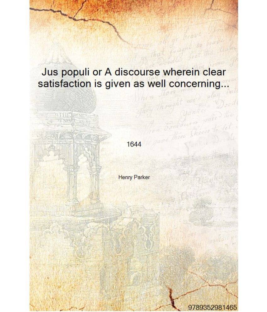 Jus populi or A discourse wherein clear satisfaction is given as well concerning the right of subjects as the right of princes.. Jus populi or A discourse wherein clear satisfaction is given as well concerning the right of subjects as the right of princes..