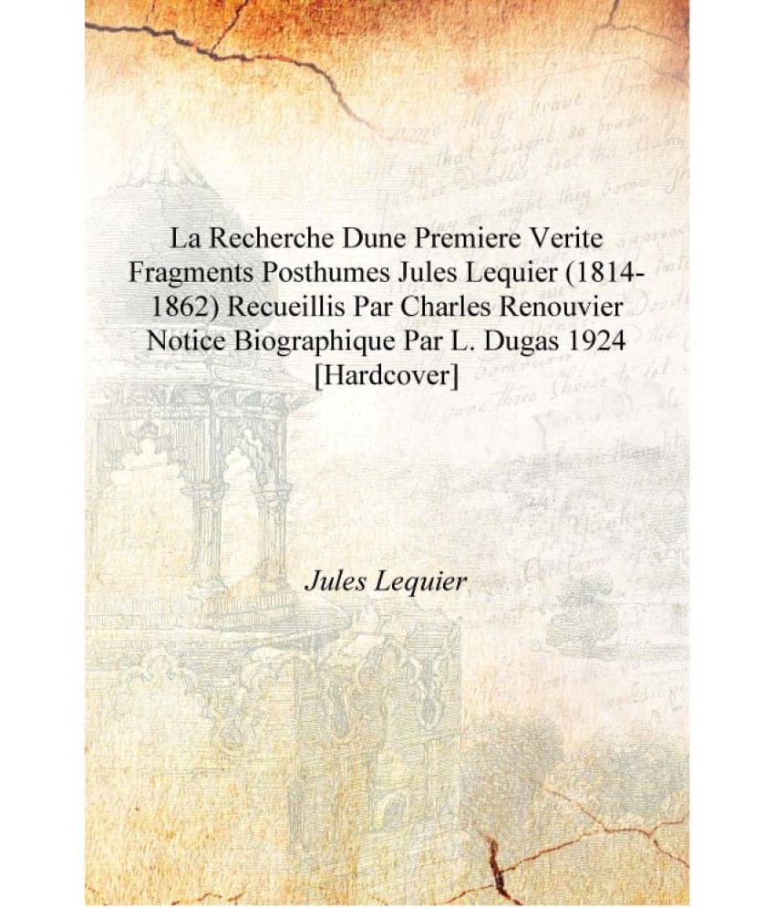 La recherche dune premiere verite fragments posthumes Jules Lequier (1814-1862) recueillis par Charles Renouvier notice biogra..     			La recherche dune premiere verite fragments posthumes Jules Lequier (1814-1862) recueillis par Charles Renouvier notice biogra..