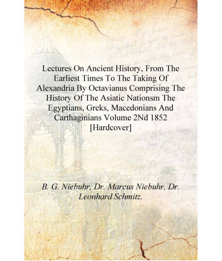 Lectures on ancient history, from the earliest times to the taking of Alexandria by Octavianus Comprising the history of the A.. Lectures on ancient history, from the earliest times to the taking of Alexandria by Octavianus Comprising the history of the A..