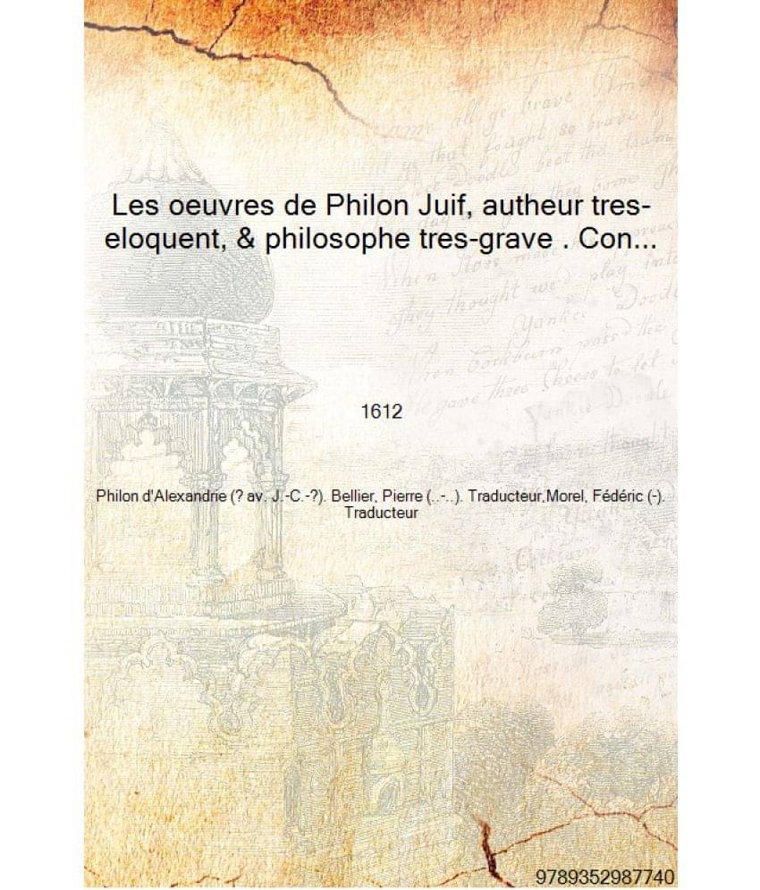 Les oeuvres de Philon Juif, autheur tres-eloquent, & philosophe tres-grave . Contenant l'interpretation de plusieurs divins & .. Les oeuvres de Philon Juif, autheur tres-eloquent, & philosophe tres-grave . Contenant l'interpretation de plusieurs divins & ..